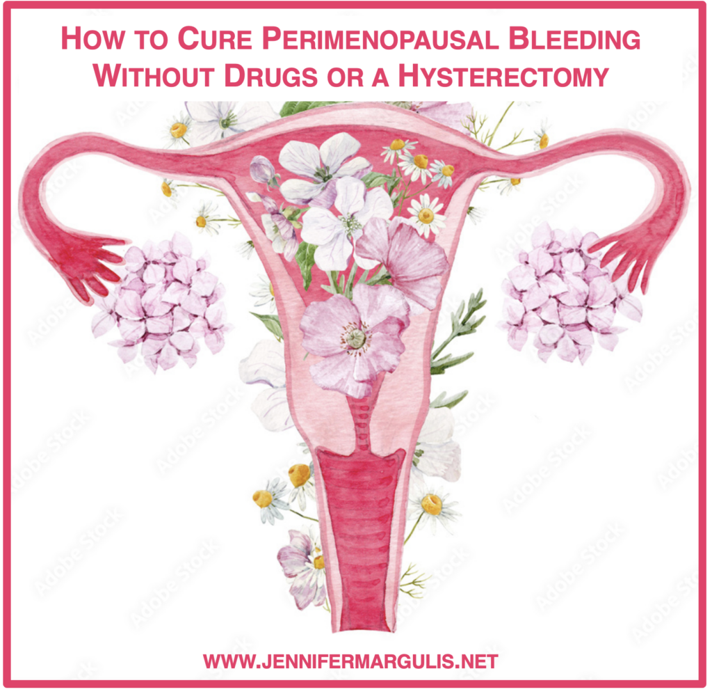 You can stop perimenopausal bleeding without synthetic hormones or a hysterectomy. Here's how. | Jennifer Margulis, Ph.D.